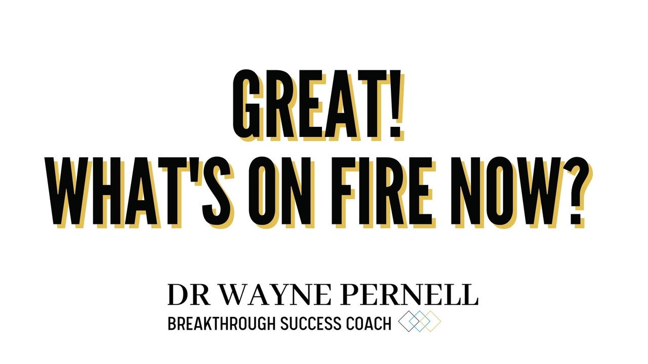 GREAT! What’s On Fire Now??!! — Wednesdays with Wayne note by Dr. Wayne Pernell