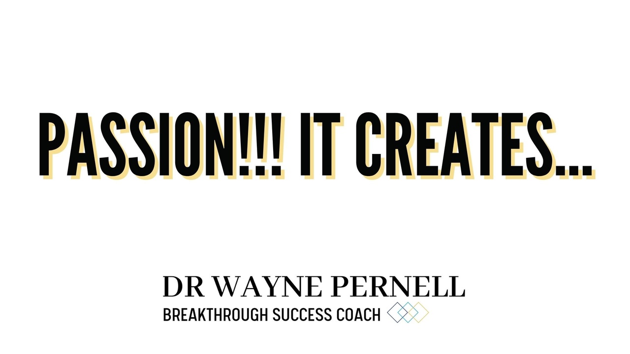 Passion! It creates... — Wednesdays with Wayne note by Dr. Wayne Pernell